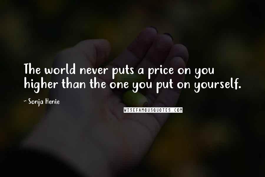 Sonja Henie Quotes: The world never puts a price on you higher than the one you put on yourself.