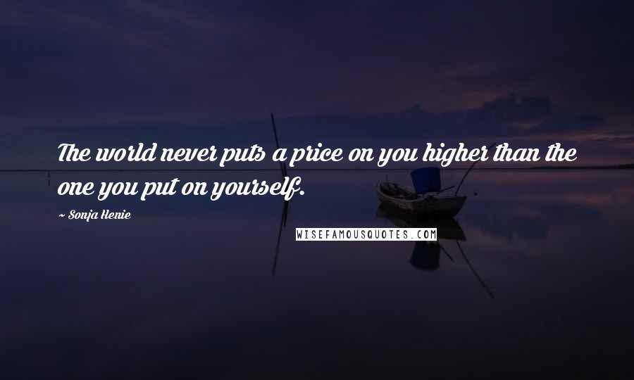 Sonja Henie Quotes: The world never puts a price on you higher than the one you put on yourself.