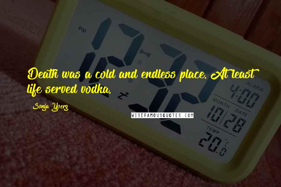Sonja Yoerg Quotes: Death was a cold and endless place. At least life served vodka.