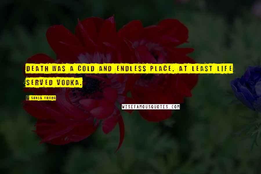 Sonja Yoerg Quotes: Death was a cold and endless place. At least life served vodka.