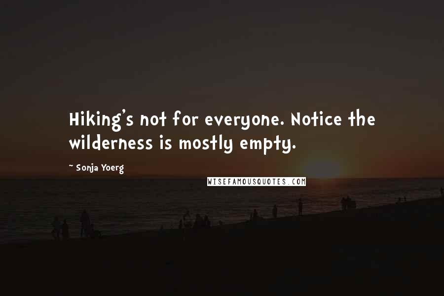 Sonja Yoerg Quotes: Hiking's not for everyone. Notice the wilderness is mostly empty.