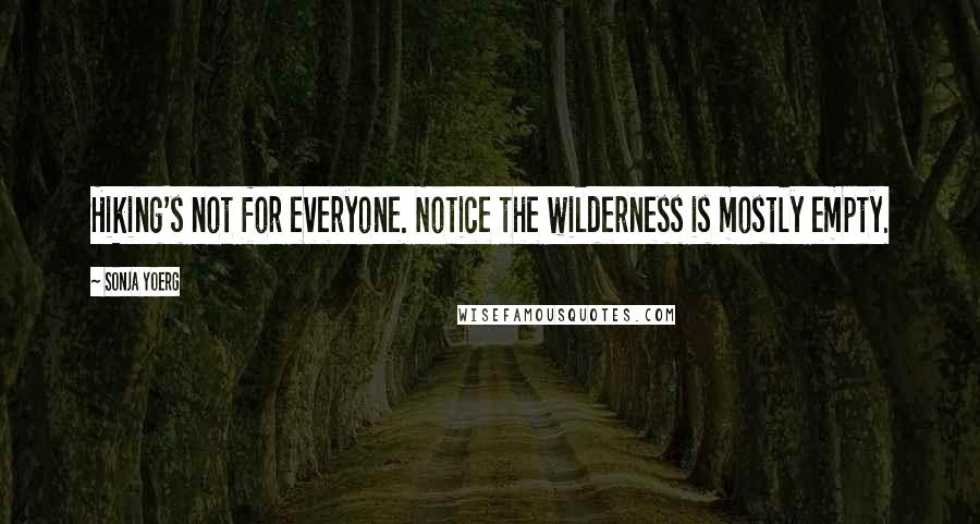 Sonja Yoerg Quotes: Hiking's not for everyone. Notice the wilderness is mostly empty.