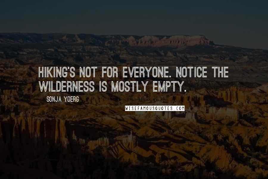 Sonja Yoerg Quotes: Hiking's not for everyone. Notice the wilderness is mostly empty.