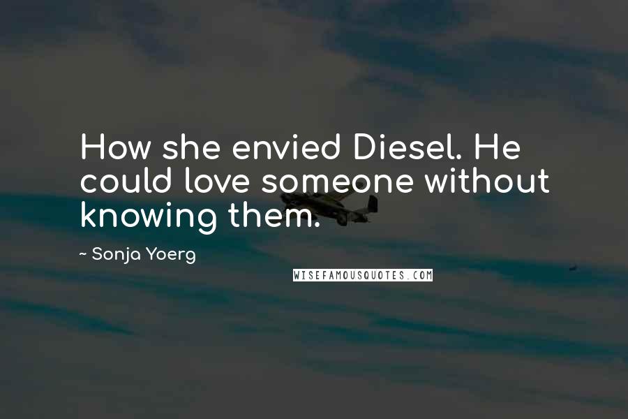 Sonja Yoerg Quotes: How she envied Diesel. He could love someone without knowing them.