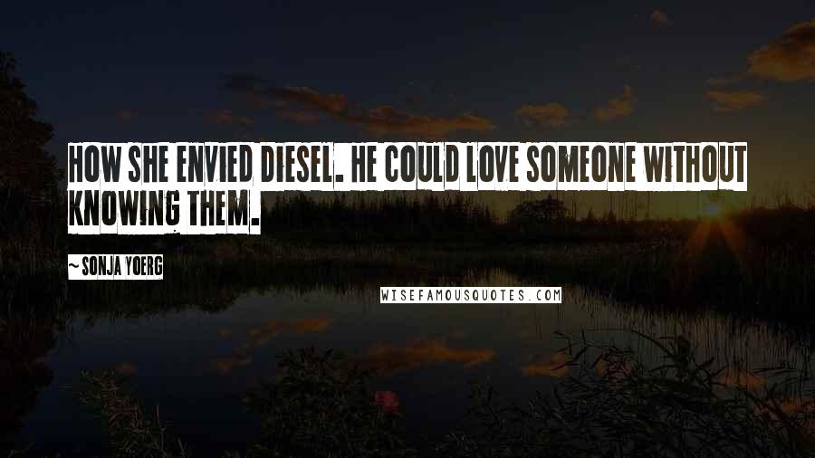 Sonja Yoerg Quotes: How she envied Diesel. He could love someone without knowing them.
