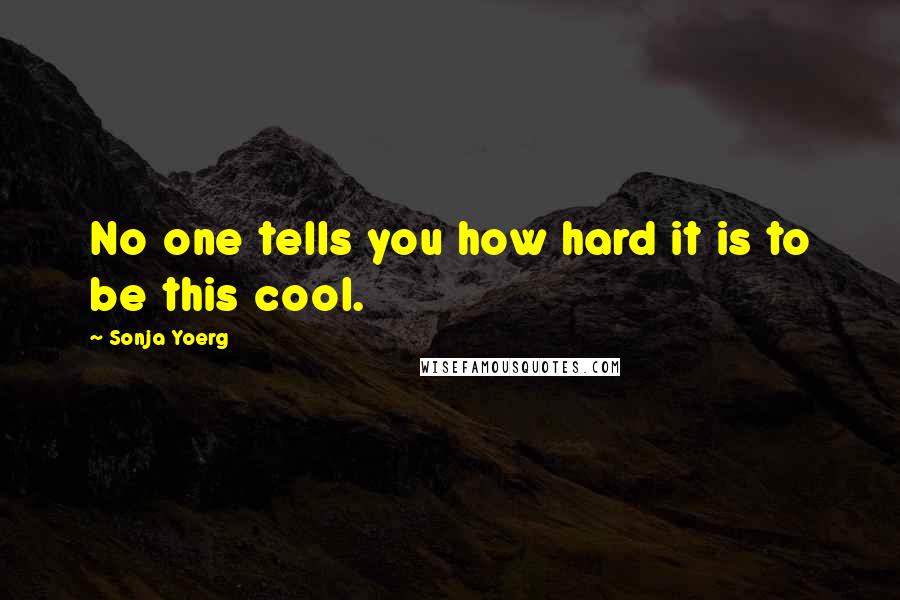 Sonja Yoerg Quotes: No one tells you how hard it is to be this cool.