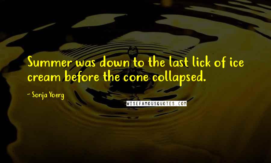 Sonja Yoerg Quotes: Summer was down to the last lick of ice cream before the cone collapsed.