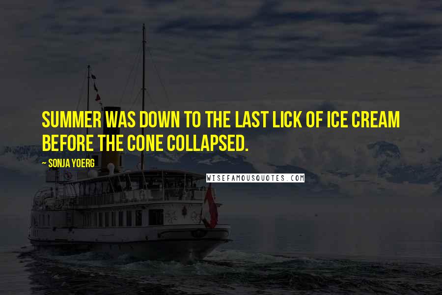 Sonja Yoerg Quotes: Summer was down to the last lick of ice cream before the cone collapsed.