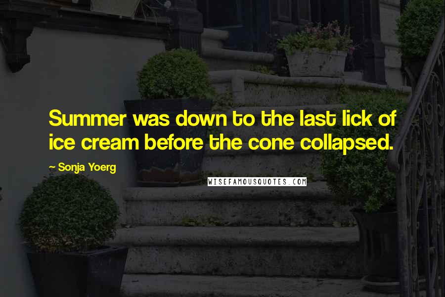 Sonja Yoerg Quotes: Summer was down to the last lick of ice cream before the cone collapsed.