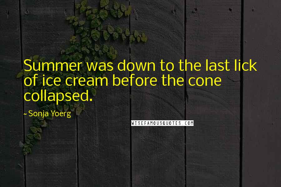 Sonja Yoerg Quotes: Summer was down to the last lick of ice cream before the cone collapsed.