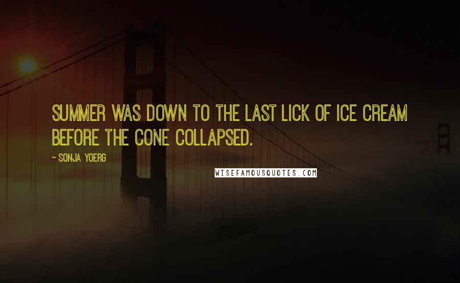 Sonja Yoerg Quotes: Summer was down to the last lick of ice cream before the cone collapsed.