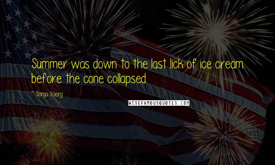 Sonja Yoerg Quotes: Summer was down to the last lick of ice cream before the cone collapsed.