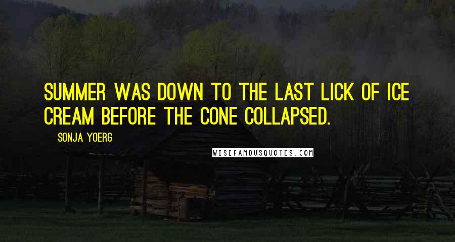 Sonja Yoerg Quotes: Summer was down to the last lick of ice cream before the cone collapsed.