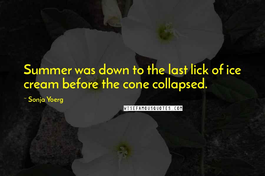 Sonja Yoerg Quotes: Summer was down to the last lick of ice cream before the cone collapsed.