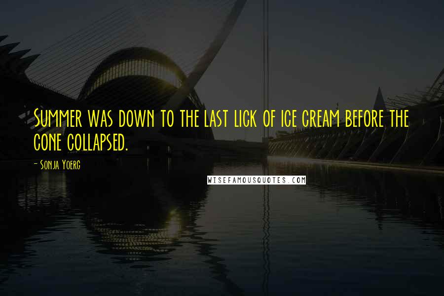 Sonja Yoerg Quotes: Summer was down to the last lick of ice cream before the cone collapsed.