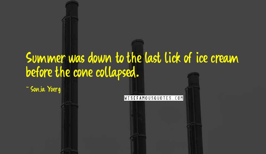 Sonja Yoerg Quotes: Summer was down to the last lick of ice cream before the cone collapsed.