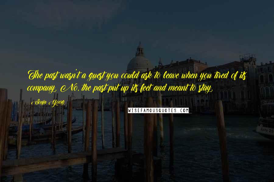 Sonja Yoerg Quotes: The past wasn't a guest you could ask to leave when you tired of its company. No, the past put up its feet and meant to stay.