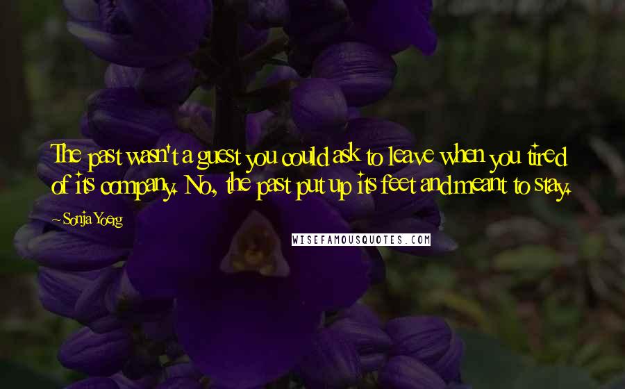 Sonja Yoerg Quotes: The past wasn't a guest you could ask to leave when you tired of its company. No, the past put up its feet and meant to stay.