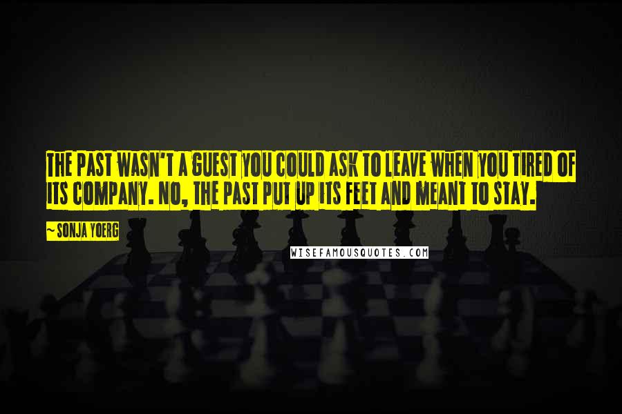 Sonja Yoerg Quotes: The past wasn't a guest you could ask to leave when you tired of its company. No, the past put up its feet and meant to stay.