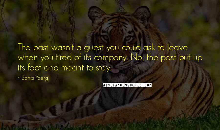 Sonja Yoerg Quotes: The past wasn't a guest you could ask to leave when you tired of its company. No, the past put up its feet and meant to stay.