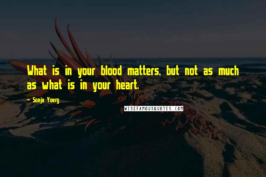 Sonja Yoerg Quotes: What is in your blood matters, but not as much as what is in your heart.