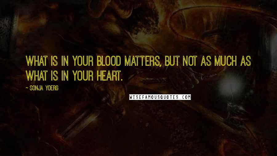 Sonja Yoerg Quotes: What is in your blood matters, but not as much as what is in your heart.