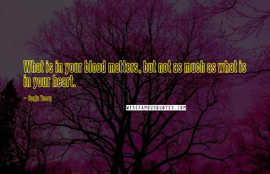 Sonja Yoerg Quotes: What is in your blood matters, but not as much as what is in your heart.