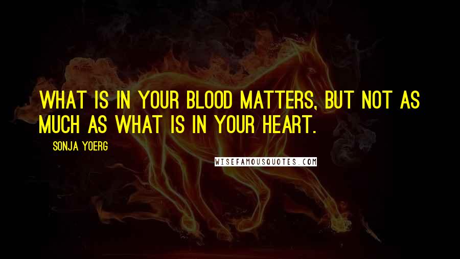 Sonja Yoerg Quotes: What is in your blood matters, but not as much as what is in your heart.