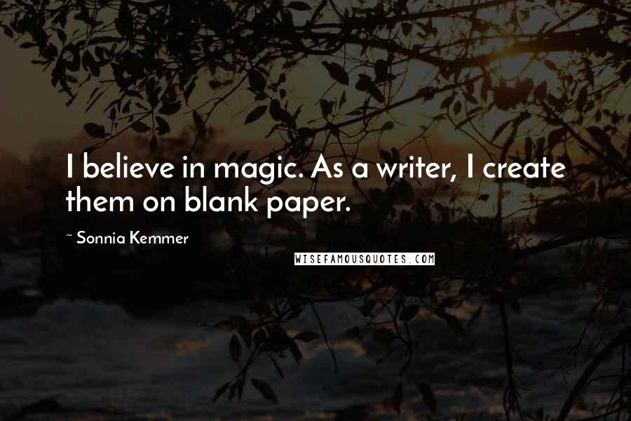 Sonnia Kemmer Quotes: I believe in magic. As a writer, I create them on blank paper.