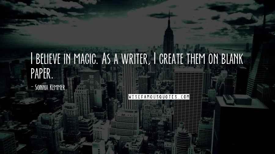 Sonnia Kemmer Quotes: I believe in magic. As a writer, I create them on blank paper.