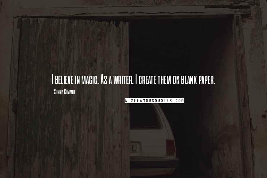 Sonnia Kemmer Quotes: I believe in magic. As a writer, I create them on blank paper.