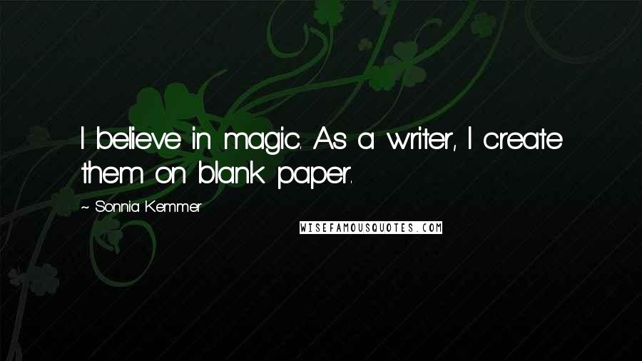 Sonnia Kemmer Quotes: I believe in magic. As a writer, I create them on blank paper.