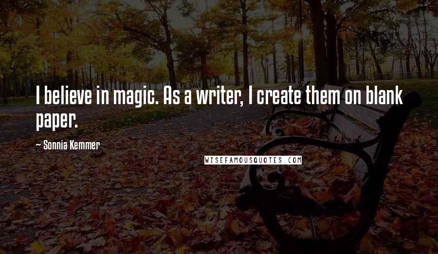 Sonnia Kemmer Quotes: I believe in magic. As a writer, I create them on blank paper.