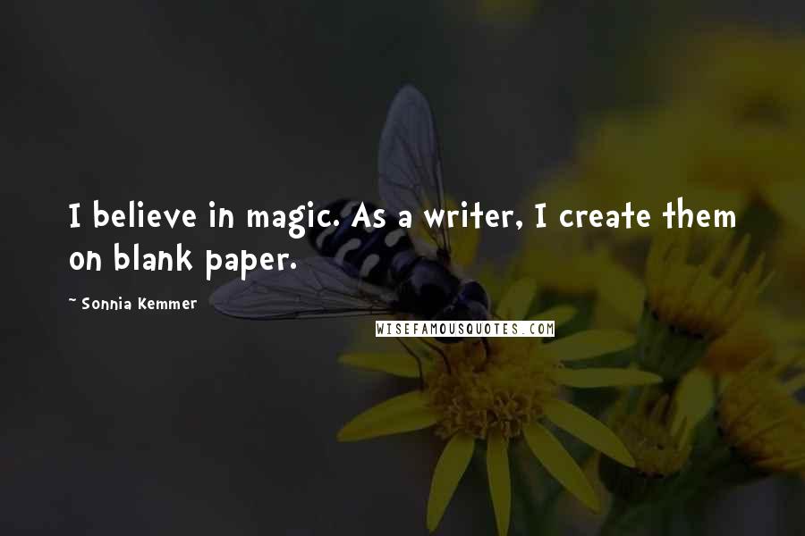 Sonnia Kemmer Quotes: I believe in magic. As a writer, I create them on blank paper.