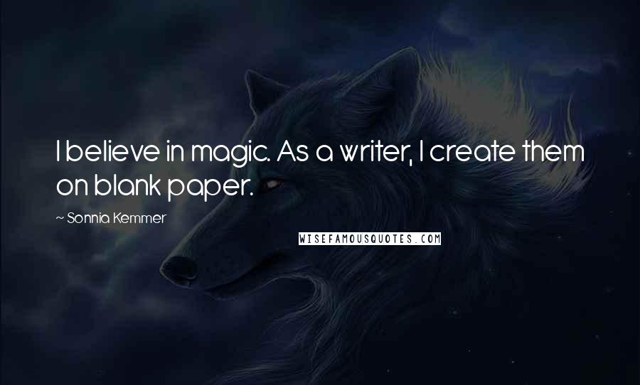 Sonnia Kemmer Quotes: I believe in magic. As a writer, I create them on blank paper.