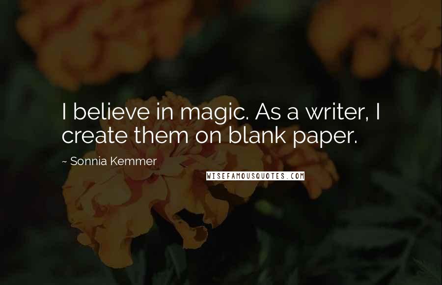 Sonnia Kemmer Quotes: I believe in magic. As a writer, I create them on blank paper.