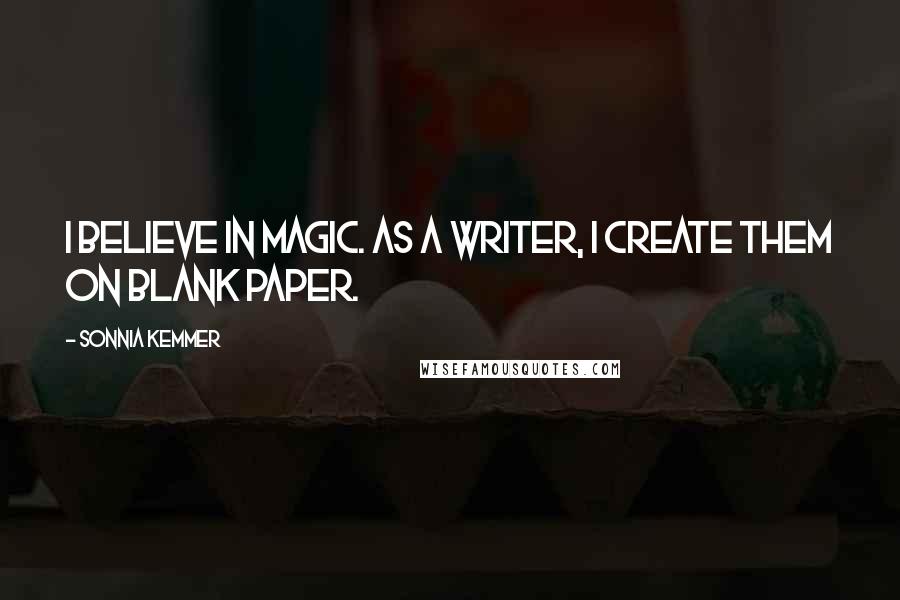 Sonnia Kemmer Quotes: I believe in magic. As a writer, I create them on blank paper.