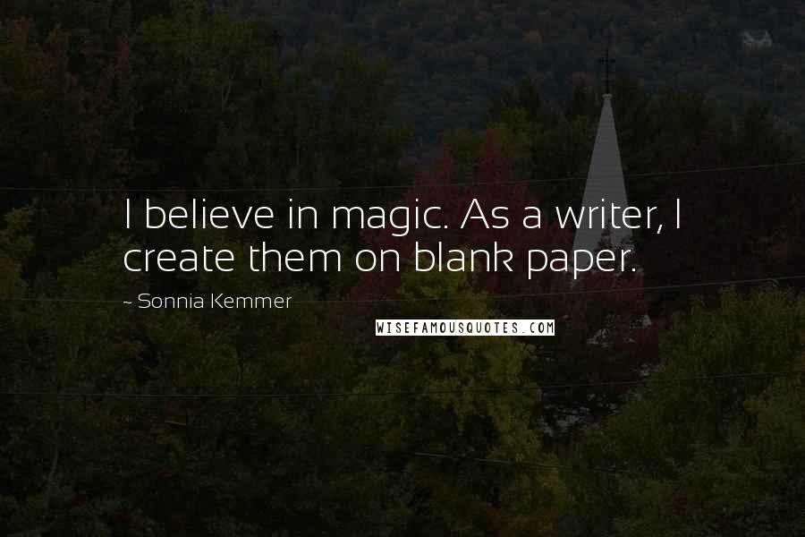 Sonnia Kemmer Quotes: I believe in magic. As a writer, I create them on blank paper.