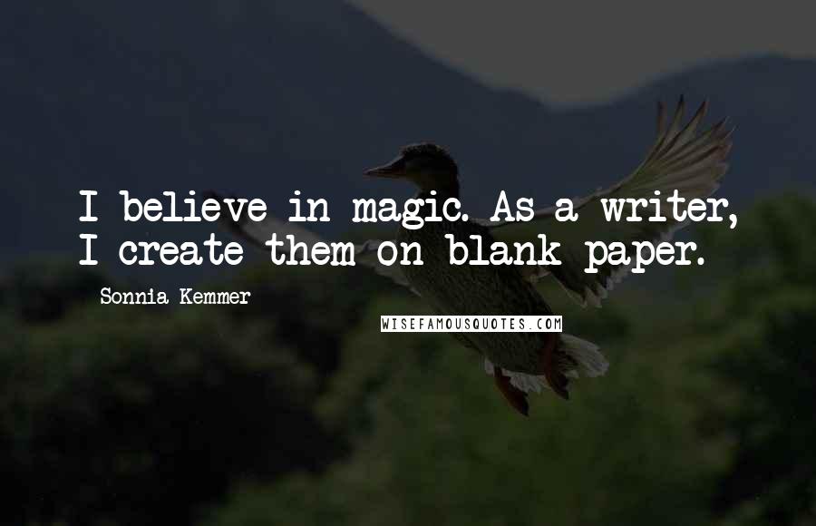Sonnia Kemmer Quotes: I believe in magic. As a writer, I create them on blank paper.