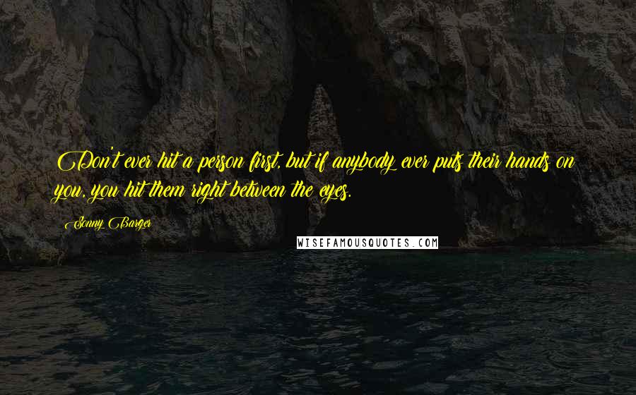 Sonny Barger Quotes: Don't ever hit a person first, but if anybody ever puts their hands on you, you hit them right between the eyes.