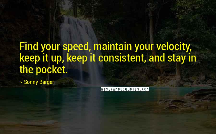 Sonny Barger Quotes: Find your speed, maintain your velocity, keep it up, keep it consistent, and stay in the pocket.