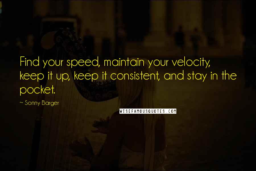 Sonny Barger Quotes: Find your speed, maintain your velocity, keep it up, keep it consistent, and stay in the pocket.