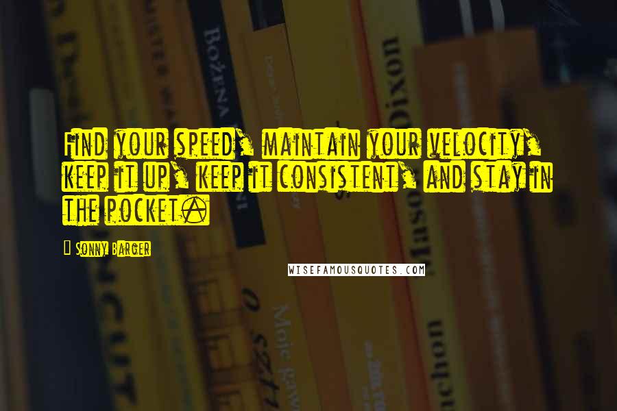 Sonny Barger Quotes: Find your speed, maintain your velocity, keep it up, keep it consistent, and stay in the pocket.