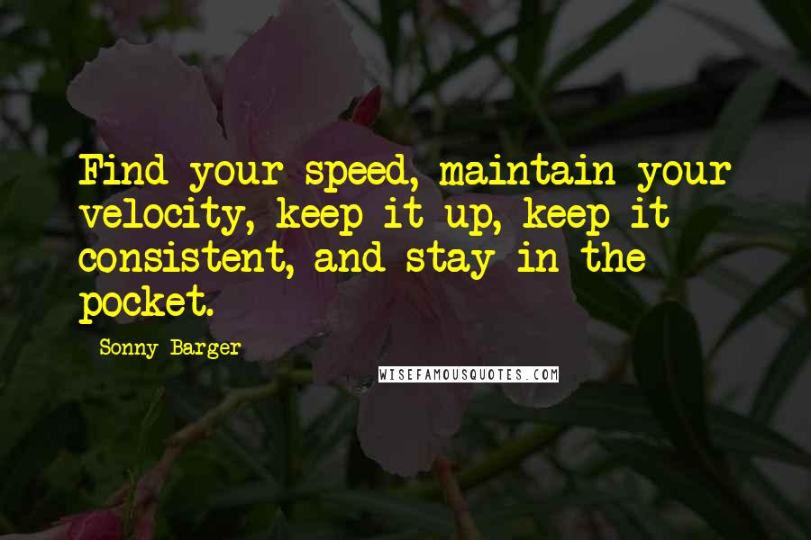 Sonny Barger Quotes: Find your speed, maintain your velocity, keep it up, keep it consistent, and stay in the pocket.