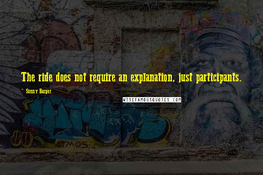 Sonny Barger Quotes: The ride does not require an explanation, just participants.