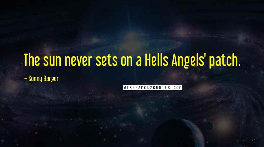 Sonny Barger Quotes: The sun never sets on a Hells Angels' patch.