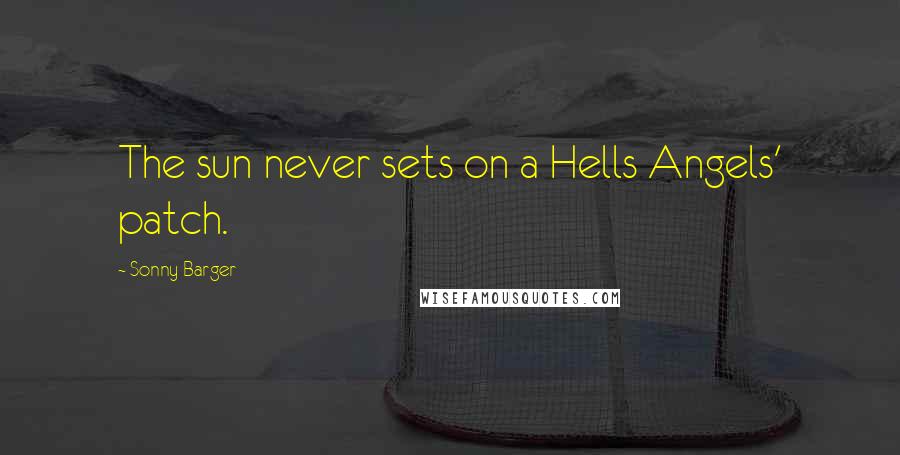 Sonny Barger Quotes: The sun never sets on a Hells Angels' patch.
