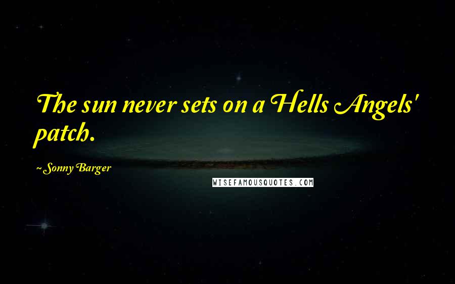 Sonny Barger Quotes: The sun never sets on a Hells Angels' patch.