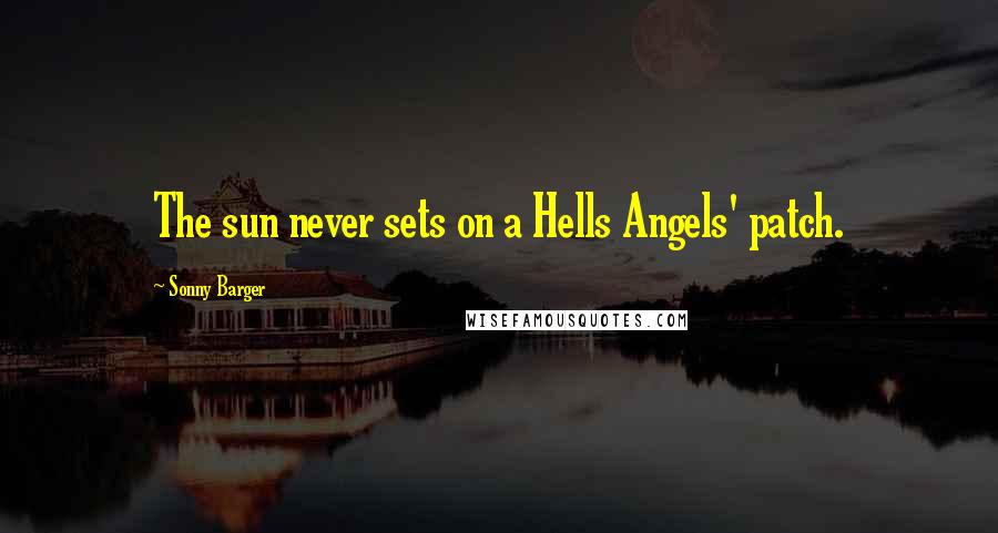 Sonny Barger Quotes: The sun never sets on a Hells Angels' patch.