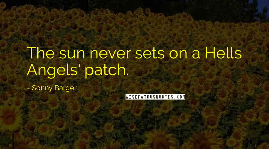 Sonny Barger Quotes: The sun never sets on a Hells Angels' patch.